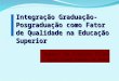 Integração Graduação- Posgraduação como Fator de Qualidade na Educação Superior Naomar de Almeida Filho Universidade Federal da Bahia