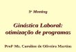 Ginástica Laboral: otimização de programas 9 o Meeting Prof a Ms. Caroline de Oliveira Martins