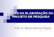 FASES DA ELABORAÇÃO DO PROJETO DE PESQUISA Prof. Dr. Marco Antonio Chaves
