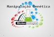 Manipulação Genética. “Biotecnologia significa, qualquer aplicação tecnológica que utilize sistemas biológicos, organismos vivos, ou seus derivados, para