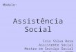 Módulo: Assistência Social Isis Silva Roza Assistente Social Mestre em Serviço Social Professora UFOP