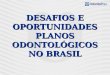 DESAFIOS E OPORTUNIDADES PLANOS ODONTOLÓGICOS NO BRASIL