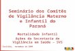 Seminário dos Comitês de Vigilância Materno e Infantil do Paraná Mortalidade Infantil Ações da Secretaria de Vigilância em Saúde – SVS Curitiba, novembro