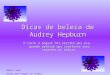 Dicas de beleza de Audrey Hepburn O texto a seguir foi escrito por ela, quando pediram que revelasse seus segredos de beleza. Ligue o som! Clique para