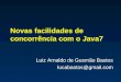 Novas facilidades de concorrência com o Java7 Luiz Arnaldo de Gusmão Bastos lucabastos@gmail.com