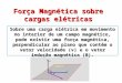Força Magnética sobre cargas elétricas Sobre uma carga elétrica em movimento no interior de um campo magnético, pode existir uma força magnética, perpendicular