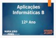 Aplicações Informáticas B 12º Ano MARIA JOÃO PIRES prof.mjoaopires@gmail.com