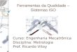 Ferramentas da Qualidade – Sistemas ISO Curso: Engenharia Mecatrônica Disciplina: Metrologia Prof. Ricardo Vitoy