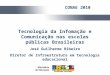 Tecnologia da Infomação e Comunicação nas escolas públicas Brasileiras José Guilherme Ribeiro Diretor de Infraestrutura em tecnologia educacional CONAE