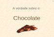 A verdade sobre o: Chocolate ﻙ O chocolate é extraído dos grãos do cacau Estes grãos são vegetais