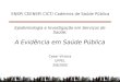 1 Epidemiologia e Investigação em Serviços de Saúde: A Evidência em Saúde Pública Cesar Victora UFPEL 3/8/2005 ENSP/ CEENSP/ CICT/ Cadernos de Saúde Pública