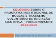 COLÓQUIO SOBRE O PROGRAMA INSTITUCIONAL DE BOLSAS E TRABALHO VOLUNTÁRIO DE INICIAÇÃO CIENTÍFICA – PIBIC/UNIR/CNPq 2014/2015 Porto Velho-RO, 09 de abril