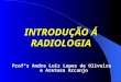INTRODU‡ƒO  RADIOLOGIA Profs Andre Luiz Lopes de Oliveira e Aretusa Arcanjo
