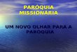 PARÓQUIA MISSIONÁRIA UM NOVO OLHAR PARA A PARÓQUIA