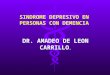 SINDROME DEPRESIVO EN PERSONAS CON DEMENCIA DR. AMADEO DE LEON CARRILLO