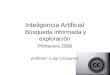Inteligencia Artificial Búsqueda informada y exploración Primavera 2008 profesor: Luigi Ceccaroni