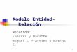 1 Modelo Entidad-Relación Notación: Elmasri y Navathe. Miguel – Piattini y Marcos E
