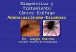 Diagnòstico y Tratamiento Càncer Esòfago Adenocarcinoma-Escamoso Dr. Sergio Sobrino Instituto Nacional de Cancerologìa