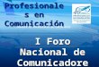 Profesionales en Comunicación COLEGIO DE PERIODISTAS DE COSTA RICA I Foro Nacional de Comunicadores