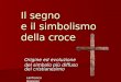 Il segno e il simbolismo della croce Origine ed evoluzione del simbolo più diffuso del cristianesimo Lanfranco Gianesin