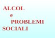 ALCOL e PROBLEMI SOCIALI. -PROBLEMI di LAVORO (LITIGIOSITÀ, MANCATA CONCENTRAZIONE, INATTENDIBILITÀ) -GUIDA in STATO di EBBREZZA -VIOLENZA INTRAFAMILIARE