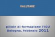 VALUTARE VALUTARE pillole di formazione FISU Bologna, febbraio 2011