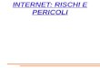 INTERNET: RISCHI E PERICOLI. COS'E' INTERNET INTERNET è una rete... Ogni giorno noi utilizziamo una rete di servizi: Rete dei servizi postali Rete telefonica