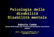 Psicologia delle disabilità Disabilità mentale Roberta Camba Sezione di Psicologia, Dip. di Scienze Antropologiche, Università di Genova mail: robertacamba@tiscali.it