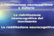 La riabilitazione neurocognitiva del movimento La riabilitazione neurocognitiva e motoria La riabilitazione neurocognitiva