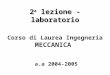 2 a lezione - laboratorio a.a 2004-2005 Corso di Laurea Ingegneria MECCANICA