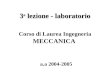 3 a lezione - laboratorio a.a 2004-2005 Corso di Laurea Ingegneria MECCANICA