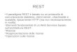 REST Il paradigma REST è basato su un protocollo di comunicazione stateless, client-server, chacheable e scalabile, tipicamente HTTP (ma non necessariamente,