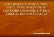 FOTOGRAFIA FILOSOFIA ARTE: EVOLUZIONI, RIVOLUZIONI, CONTAMINAZIONI NEL SISTEMA LINGUISTICO FOTOGRAFICO Gaetano Interlandi