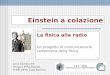 Einstein a colazione La fisica alla radio Un progetto di comunicazione radiofonica della fisica Licia Gambarelli Gruppo INForMando (CNR-INFM; UdR Parma)