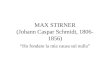 MAX STIRNER (Johann Caspar Schmidt, 1806- 1856) Ho fondato la mia causa sul nulla