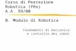 Corso di Percezione Robotica (PRo) A.A. 99/00 B. Modulo di Robotica Fondamenti di meccanica e controllo dei robot