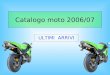 Catalogo moto 2006/07 ULTIMI ARRIVI. Moto da strada KAWASAKI NINJA ZX 6 R 636 cm 3 4 cilindri in linea trasversale Potenza max: 86.0 Kw Dimensioni: 2065