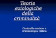 Teorie eziologiche della criminalità Controllo sociale e criminologia critica