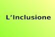 LInclusione. Dove nasce il concetto di inclusione ? Nellambito degli studi sociologici come nuova categoria interpretativa dei processi di democratizzazione