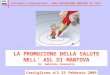 LA PROMOZIONE DELLA SALUTE NELL ASL DI MANTOVA Dr. Gabriele Giannella Castiglione d/S 25 febbraio 2009 DIPARTIMENTO DI PREVENZIONE MEDICA - AREA PREVENZIONE