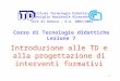 1 Introduzione alle TD e alla progettazione di interventi formativi Istituto Tecnologie Didattiche Consiglio Nazionale Ricerche Corso di Tecnologie didattiche