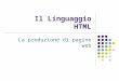 Il Linguaggio HTML La produzione di pagine web. Il linguaggio HTML - Cristina Fregni Il World Wide Web Il WWW è un progetto nato al CERN di Ginevra per