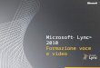 Microsoft ® Lync 2010 Formazione voce e video. Obiettivi Questo corso illustra le seguenti caratteristiche voce e video del client Lync 2010. Effettuare