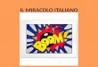 IL MIRACOLO ITALIANO IL MIRACOLO ITALIANO: ANNI 50-PRIMI ANNI 60 SALARI BASSI ALTA DISOCCUPAZIONE MA FORTE RIPRESA PRODUTTIVA