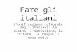Fare gli italiani Lunificazione culturale degli italiani: la cucina, listruzione, la cultura, la lingua, i mass media