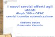 I nuovi servizi offerti agli utenti Aleph 500 e OPAC servizi tramite autenticazione Roberto Bosco Emanuele Venezia
