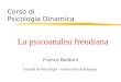 Corso di Psicologia Dinamica Franco Baldoni Facoltà di Psicologia - Università di Bologna La psicoanalisi freudiana