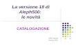 La versione 18 di Aleph500: le novità CATALOGAZIONE Rita Vanin Ottobre 2007