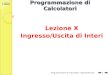 G. Amodeo, C. Gaibisso Programmazione di Calcolatori Lezione X Ingresso/Uscita di Interi Programmazione di Calcolatori: Ingresso/Uscita 1