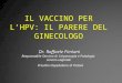 IL VACCINO PER LHPV: IL PARERE DEL GINECOLOGO Dr. Raffaele Fimiani Dr. Raffaele Fimiani Responsabile Servizio di Colposcopia e Patologia cervico-vaginale